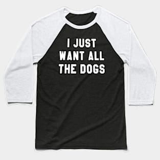 I just want all the dogs Baseball T-Shirt